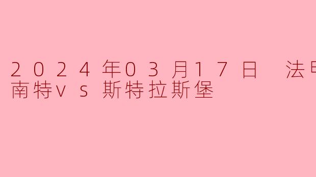 2024年03月17日 法甲联赛 南特vs斯特拉斯堡